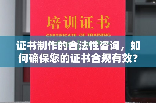 岳普湖证书制作的合法性咨询，如何确保您的证书合规有效？