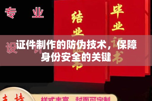 猇亭证件制作的防伪技术，保障身份安全的关键